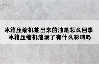 冰箱压缩机抽出来的油是怎么回事 冰箱压缩机油漏了有什么影响吗